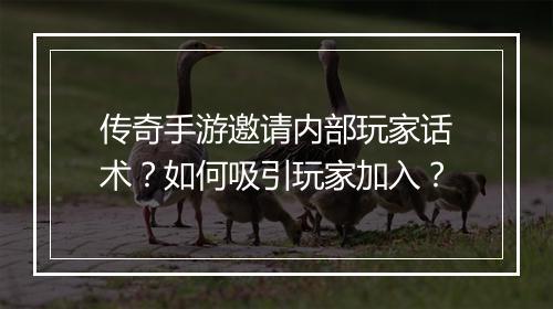 传奇手游邀请内部玩家话术？如何吸引玩家加入？
