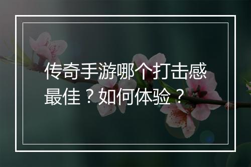 传奇手游哪个打击感最佳？如何体验？