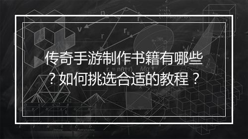 传奇手游制作书籍有哪些？如何挑选合适的教程？