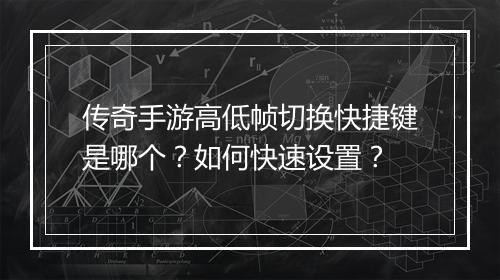 传奇手游高低帧切换快捷键是哪个？如何快速设置？