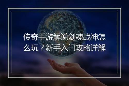 传奇手游解说剑魂战神怎么玩？新手入门攻略详解