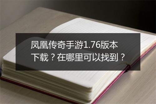 凤凰传奇手游1.76版本下载？在哪里可以找到？