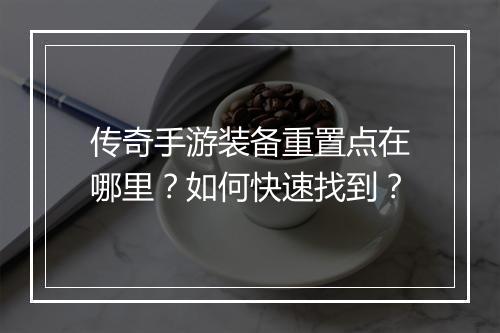 传奇手游装备重置点在哪里？如何快速找到？