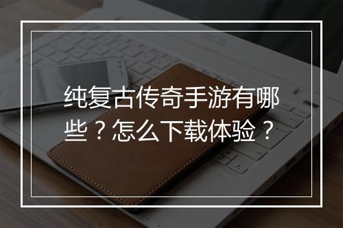 纯复古传奇手游有哪些？怎么下载体验？