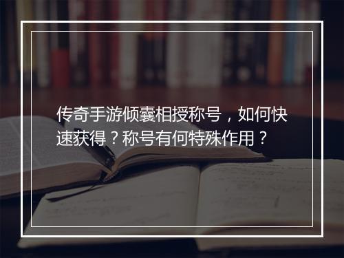 传奇手游倾囊相授称号，如何快速获得？称号有何特殊作用？
