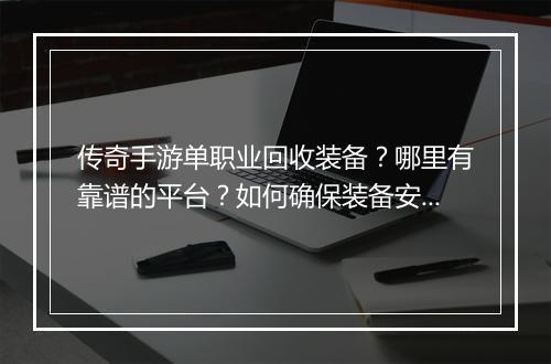 传奇手游单职业回收装备？哪里有靠谱的平台？如何确保装备安全？