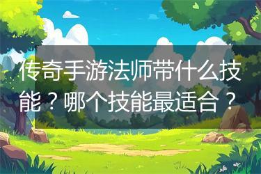 传奇手游法师带什么技能？哪个技能最适合？