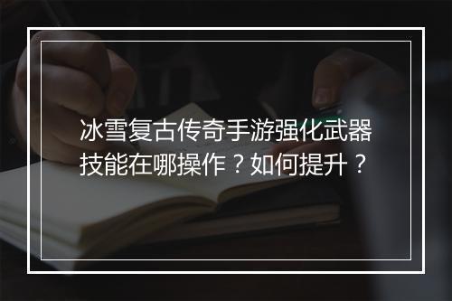 冰雪复古传奇手游强化武器技能在哪操作？如何提升？