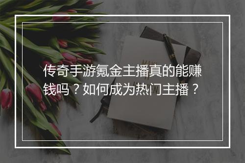 传奇手游氪金主播真的能赚钱吗？如何成为热门主播？