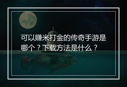 可以赚米打金的传奇手游是哪个？下载方法是什么？