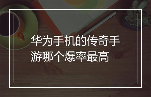 华为手机的传奇手游哪个爆率最高
