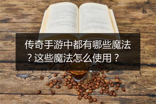 传奇手游中都有哪些魔法？这些魔法怎么使用？