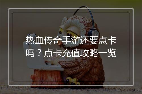 热血传奇手游还要点卡吗？点卡充值攻略一览