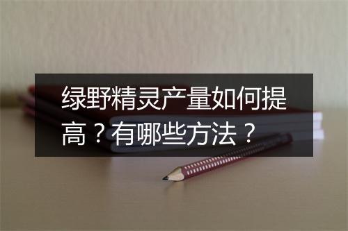 绿野精灵产量如何提高？有哪些方法？