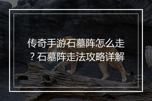 传奇手游石墓阵怎么走？石墓阵走法攻略详解