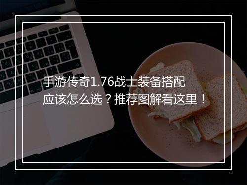 手游传奇1.76战士装备搭配应该怎么选？推荐图解看这里！