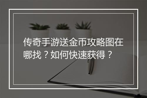 传奇手游送金币攻略图在哪找？如何快速获得？