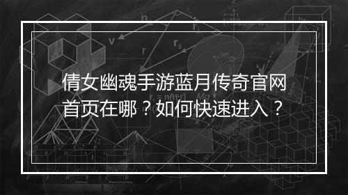 倩女幽魂手游蓝月传奇官网首页在哪？如何快速进入？