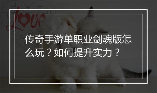 传奇手游单职业剑魂版怎么玩？如何提升实力？