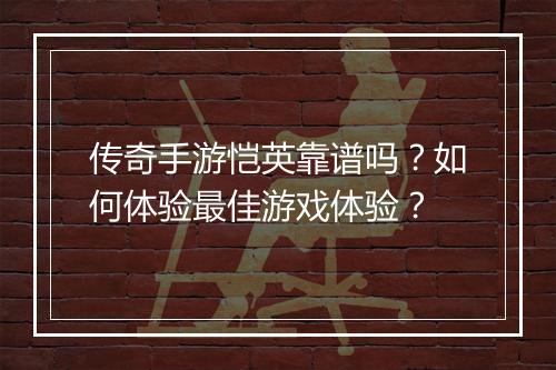 传奇手游恺英靠谱吗？如何体验最佳游戏体验？