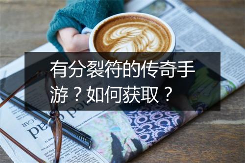 有分裂符的传奇手游？如何获取？