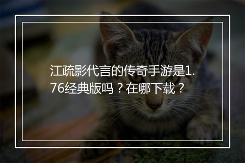 江疏影代言的传奇手游是1.76经典版吗？在哪下载？