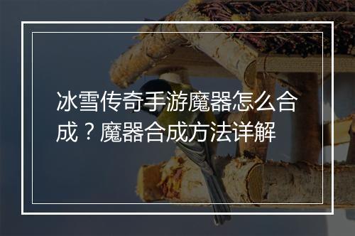 冰雪传奇手游魔器怎么合成？魔器合成方法详解