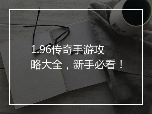 1.96传奇手游攻略大全，新手必看！