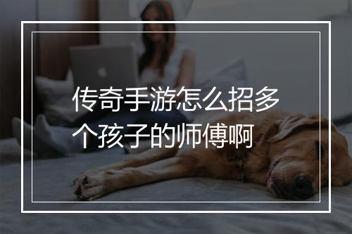 传奇手游怎么招多个孩子的师傅啊