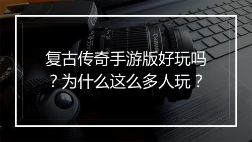复古传奇手游版好玩吗？为什么这么多人玩？