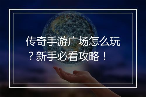 传奇手游广场怎么玩？新手必看攻略！
