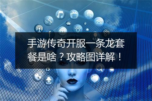 手游传奇开服一条龙套餐是啥？攻略图详解！