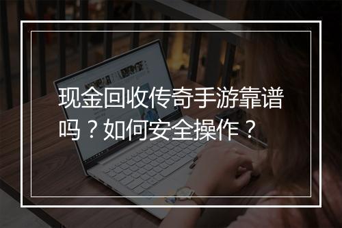 现金回收传奇手游靠谱吗？如何安全操作？