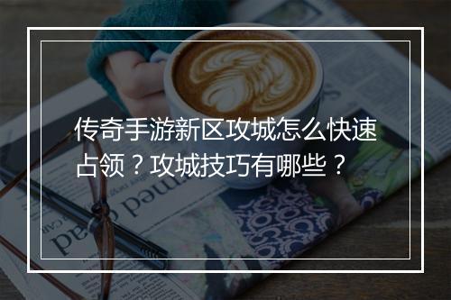 传奇手游新区攻城怎么快速占领？攻城技巧有哪些？