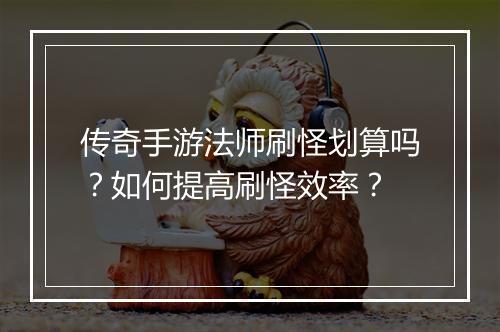 传奇手游法师刷怪划算吗？如何提高刷怪效率？