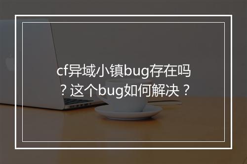 cf异域小镇bug存在吗？这个bug如何解决？