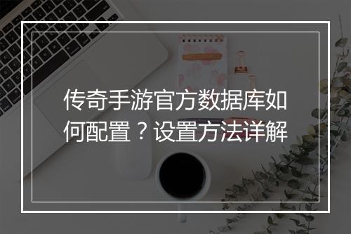 传奇手游官方数据库如何配置？设置方法详解