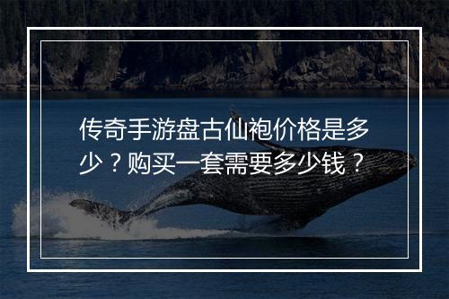 传奇手游盘古仙袍价格是多少？购买一套需要多少钱？