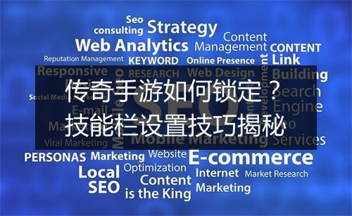 传奇手游如何锁定？技能栏设置技巧揭秘