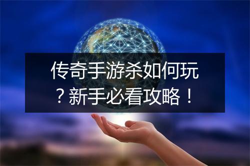 传奇手游杀如何玩？新手必看攻略！