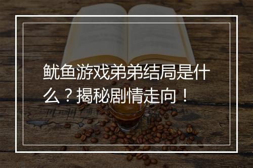 鱿鱼游戏弟弟结局是什么？揭秘剧情走向！