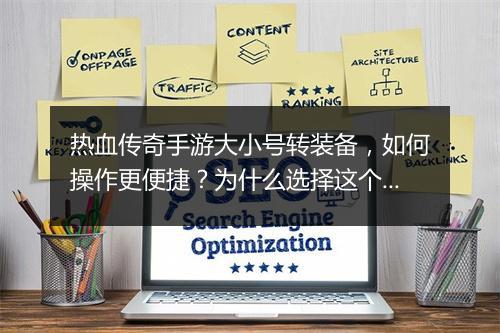 热血传奇手游大小号转装备，如何操作更便捷？为什么选择这个方法？