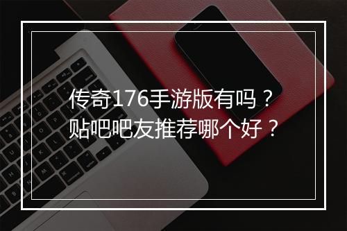 传奇176手游版有吗？贴吧吧友推荐哪个好？