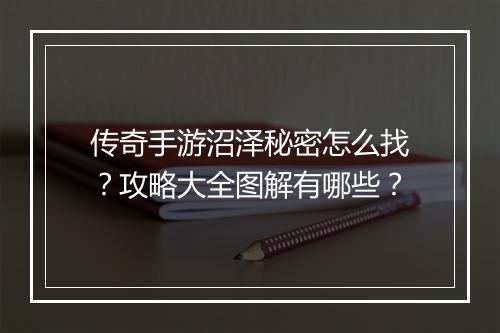 传奇手游沼泽秘密怎么找？攻略大全图解有哪些？