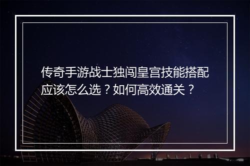 传奇手游战士独闯皇宫技能搭配应该怎么选？如何高效通关？