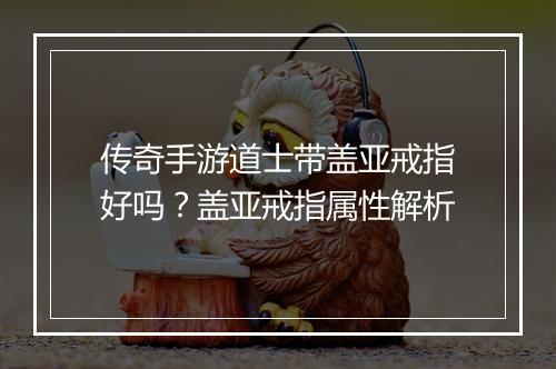 传奇手游道士带盖亚戒指好吗？盖亚戒指属性解析