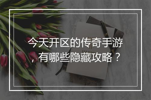今天开区的传奇手游，有哪些隐藏攻略？