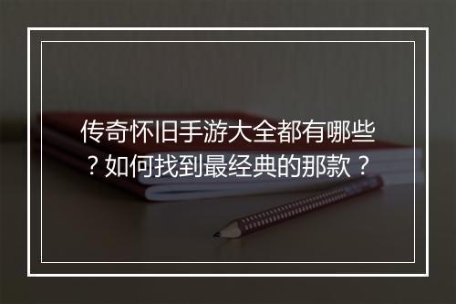 传奇怀旧手游大全都有哪些？如何找到最经典的那款？