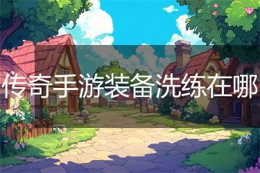 传奇手游装备洗练在哪