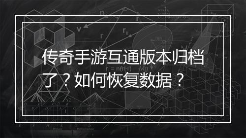 传奇手游互通版本归档了？如何恢复数据？